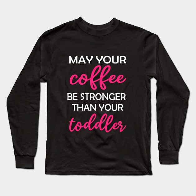 May your Coffee be Stronger than your toddler Design Long Sleeve T-Shirt by Rafy's Designs